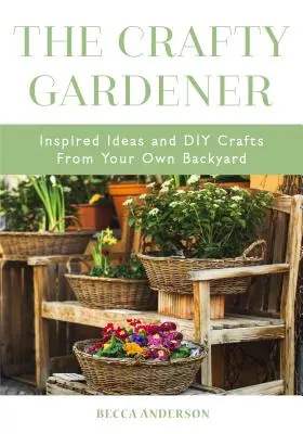 Der pfiffige Gärtner: Inspirierende Ideen und Basteleien aus dem eigenen Garten (Country Decorating Book, Gardener Garden, Companion Planting, Fo - The Crafty Gardener: Inspired Ideas and DIY Crafts from Your Own Backyard (Country Decorating Book, Gardener Garden, Companion Planting, Fo