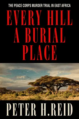 Jeder Hügel ein Begräbnisplatz: Der Prozess um den Mord an einem Friedenskorps in Ostafrika - Every Hill a Burial Place: The Peace Corps Murder Trial in East Africa