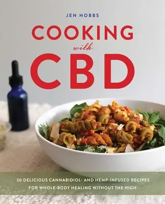 Kochen mit CBD: 50 leckere Cannabidiol- und Hanf-Rezepte für die Heilung des ganzen Körpers ohne Rausch - Cooking with CBD: 50 Delicious Cannabidiol- And Hemp-Infused Recipes for Whole Body Healing Without the High