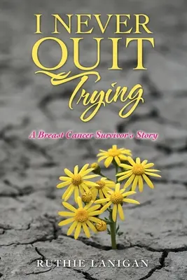 Ich habe nie aufgehört, es zu versuchen: Die Geschichte einer Überlebenden von Brustkrebs - I Never Quit Trying: A Breast Cancer Survivor's Story