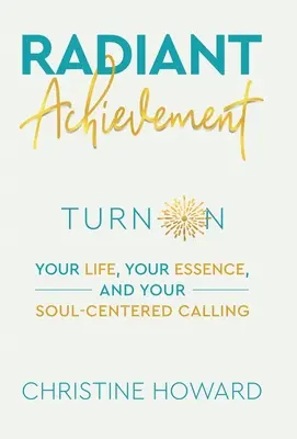 Radiant Achievement: Schalten Sie Ihr Leben, Ihre Essenz und Ihre seelenzentrierte Berufung ein - Radiant Achievement: Turn on Your Life, Your Essence, and Your Soul-Centered Calling