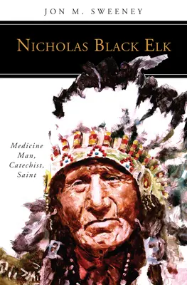 Nicholas Black Elk: Medizinmann, Katechet, Heiliger - Nicholas Black Elk: Medicine Man, Catechist, Saint