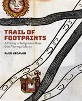 Spur der Fußabdrücke: Eine Geschichte indigener Karten aus dem vizeköniglichen Mexiko - Trail of Footprints: A History of Indigenous Maps from Viceregal Mexico