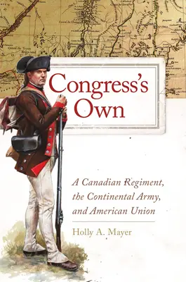 Congress's Own, 73: Ein kanadisches Regiment, die Kontinentalarmee und die amerikanische Union - Congress's Own, 73: A Canadian Regiment, the Continental Army, and American Union