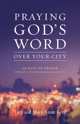 Praying God's Word Over Your City: 40 Tage Gebet für eine veränderte Gemeinschaft - Praying God's Word Over Your City: 40 Days of Prayer Toward a Transformed Community