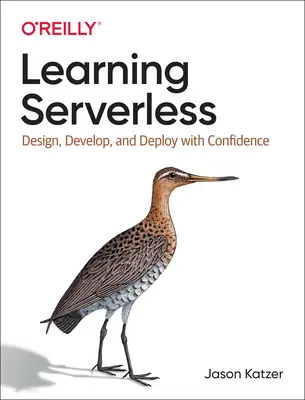 Serverless lernen: Entwerfen, Entwickeln und Bereitstellen mit Zuversicht - Learning Serverless: Design, Develop, and Deploy with Confidence