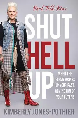 Halt die Klappe: Wenn der Feind deine Vergangenheit anspricht, erinnere ihn an deine Zukunft ((kimberly Jones-Pothier) Real Talk Kim) - Shut Hell Up: When the Enemy Brings Up Your Past, Remind Him of Your Future ((kimberly Jones-Pothier) Real Talk Kim)