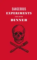 Gefährliche Experimente für das Abendessen: 21 waghalsige Tricks, um Ihre Gäste zu beeindrucken - Dangerous Experiments for After Dinner: 21 Daredevil Tricks to Impress Your Guests