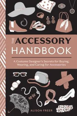Das Accessoire-Handbuch: Die Geheimnisse einer Kostümbildnerin für den Kauf, das Tragen und die Pflege von Accessoires - The Accessory Handbook: A Costume Designer's Secrets for Buying, Wearing, and Caring for Accessories