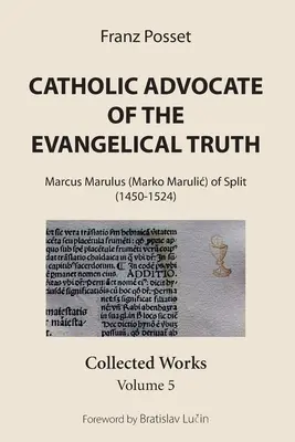 Katholischer Verfechter der evangelischen Wahrheit: Marcus Marulus (Marko Marulic) von Split (1450-1524): Gesammelte Werke, Band 5 - Catholic Advocate of the Evangelical Truth: Marcus Marulus (Marko Marulic) of Split (1450-1524): Collected Works, Volume 5