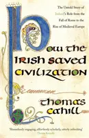 Wie die Iren die Zivilisation retteten - Die unerzählte Geschichte von Irlands heldenhafter Rolle vom Fall Roms bis zum Aufstieg des mittelalterlichen Europas - How The Irish Saved Civilization - The Untold Story of Ireland's Heroic Role from the Fall of Rome to the Rise of Medieval Europe