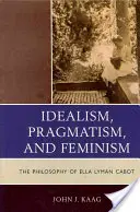 Idealismus, Pragmatismus und Feminismus: Die Philosophie von Ella Lyman Cabot - Idealism, Pragmatism, and Feminism: The Philosophy of Ella Lyman Cabot