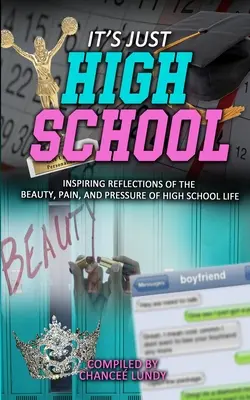 Es ist nur die Highschool: Inspirierende Reflexionen über die Schönheit, den Schmerz und den Druck des Highschool-Lebens - It's Just High School: Inspiring Reflections of the Beauty, Pain and Pressure of High School Life
