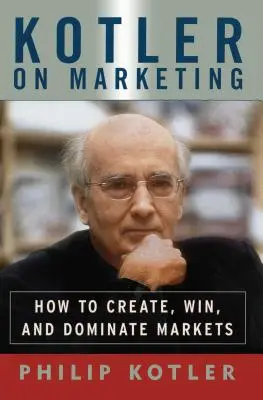 Kotler über Marketing: Wie man Märkte schafft, gewinnt und beherrscht - Kotler on Marketing: How to Create, Win, and Dominate Markets