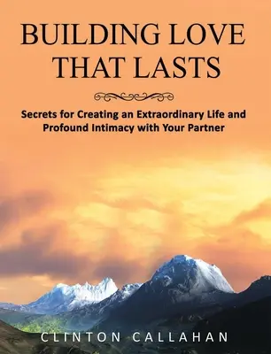 Liebe aufbauen, die hält: Geheimnisse für ein außergewöhnliches Leben und tiefe Intimität mit Ihrem Partner - Building Love That Lasts: Secrets for Creating an Extraordinary Life and Profound Intimacy with Your Partner