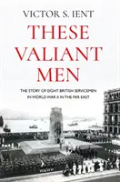 Diese tapferen Männer: Die Geschichte von acht britischen Soldaten im Zweiten Weltkrieg im Fernen Osten - These Valiant Men: The Story of Eight British Servicemen in World War II in the Far East