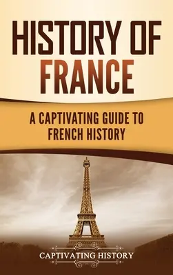 Geschichte Frankreichs: Ein fesselnder Leitfaden zur französischen Geschichte - History of France: A Captivating Guide to French History