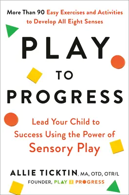 Spielend zum Fortschritt: Führen Sie Ihr Kind mit der Kraft des sinnlichen Spiels zum Erfolg - Play to Progress: Lead Your Child to Success Using the Power of Sensory Play