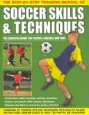 Das Schritt-für-Schritt-Trainingshandbuch für Fußballfertigkeiten und -techniken - The Step-By-Step Training Manual of Soccer Skills & Techniques