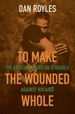 Die Verwundeten ganz machen: Der afroamerikanische Kampf gegen Hiv/AIDS - To Make the Wounded Whole: The African American Struggle Against Hiv/AIDS