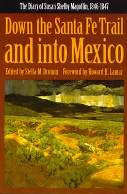 Den Santa Fe Trail hinunter und nach Mexiko: Das Tagebuch von Susan Shelby Magoffin, 1846-1847 - Down the Santa Fe Trail and Into Mexico: The Diary of Susan Shelby Magoffin, 1846-1847