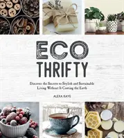 Eco-Thrifty - Entdecken Sie die Geheimnisse eines stilvollen und nachhaltigen Lebens, ohne dass es die Welt kostet, einschließlich Upcycling, Recycling und budgetfreundlichem Id - Eco-Thrifty - Discover the Secrets to Stylish and Sustainable Living Without it Costing the Earth, Including Upcycling, Recycling, Budget-Friendly Id