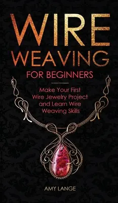 Drahtweben für Anfänger: Fertigen Sie Ihr erstes Drahtschmuckprojekt an und erlernen Sie die Kunst des Drahtwebens - Wire Weaving for Beginners: Make Your First Wire Jewelry Project and Learn Wire Weaving Skills