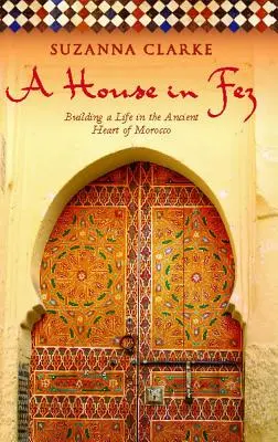 Ein Haus in Fez: Ein Leben im alten Herzen Marokkos - A House in Fez: Building a Life in the Ancient Heart of Morocco