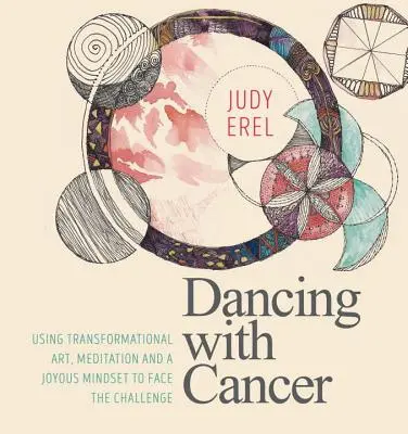 Tanzen mit Krebs: Transformationskunst, Meditation und eine freudige Geisteshaltung zur Bewältigung der Herausforderung - Dancing with Cancer: Using Transformational Art, Meditation and a Joyous Mindset to Face the Challenge