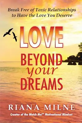Liebe jenseits Ihrer Träume: Befreien Sie sich aus toxischen Beziehungen, um die Liebe zu bekommen, die Sie verdienen - Love Beyond Your Dreams: Break Free of Toxic Relationships to Have the Love You Deserve