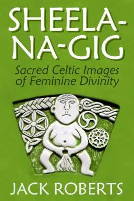 Sheela-Na-Gig: Heilige keltische Bilder der weiblichen Göttlichkeit - Sheela-Na-Gig: Sacred Celtic Images of Feminine Divinity