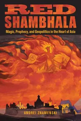 Rotes Schambhala: Magie, Prophezeiung und Geopolitik im Herzen Asiens - Red Shambhala: Magic, Prophecy, and Geopolitics in the Heart of Asia