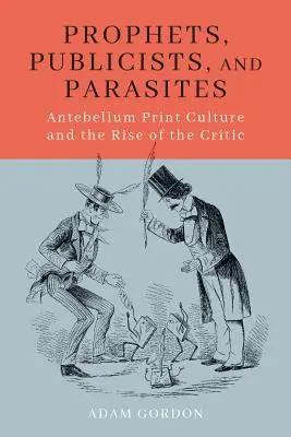 Propheten, Publizisten und Parasiten: Die Druckkultur der Vorkriegszeit und der Aufstieg des Kritikers - Prophets, Publicists, and Parasites: Antebellum Print Culture and the Rise of the Critic