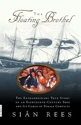 Das schwimmende Bordell: Die außergewöhnliche wahre Geschichte eines Schiffes aus dem achtzehnten Jahrhundert und seiner Ladung von weiblichen Sträflingen - The Floating Brothel: The Extraordinary True Story of an Eighteenth-Century Ship and Its Cargo of Female Convicts