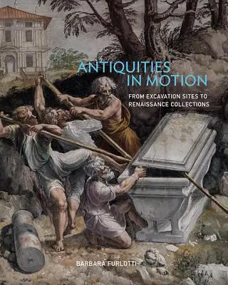 Antiquitäten in Bewegung: Von Ausgrabungsstätten zu Renaissance-Sammlungen - Antiquities in Motion: From Excavation Sites to Renaissance Collections