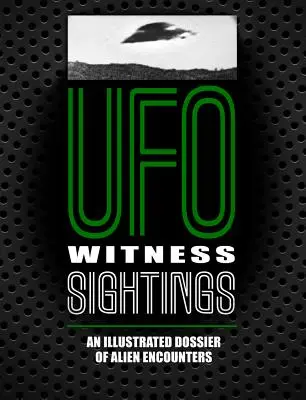 UFO-Zeugen-Sichtungen: Ein illustriertes Dossier über Begegnungen mit Außerirdischen - UFO Witness Sightings: An Illustrated Dossier of Alien Encounters