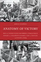 Anatomie des Sieges: Warum die Vereinigten Staaten im Zweiten Weltkrieg triumphierten, in Korea ein Patt erreichten, in Vietnam verloren und im Irak scheiterten - Anatomy of Victory: Why the United States Triumphed in World War II, Fought to a Stalemate in Korea, Lost in Vietnam, and Failed in Iraq