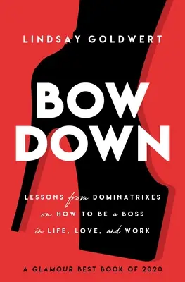 Verbeuge dich: Lektionen von Dominas, wie man im Leben, in der Liebe und im Beruf ein Boss ist - Bow Down: Lessons from Dominatrixes on How to Be a Boss in Life, Love, and Work