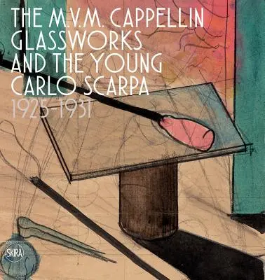 Die Glashütte M.V.M. Cappellin und der junge Carlo Scarpa: 1925-1931 - The M.V.M. Cappellin Glassworks and the Young Carlo Scarpa: 1925-1931