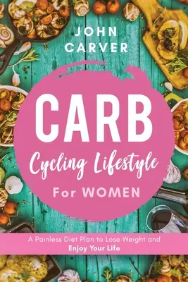 Carb Cycling Lifestyle für Frauen: Ein schmerzfreier Diätplan, um Gewicht zu verlieren und Ihr Leben zu genießen - Carb Cycling Lifestyle for Women: A Painless Diet Plan to Lose Weight and Enjoy Your Life