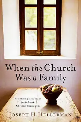 Als die Kirche noch eine Familie war: Die Vision Jesu für eine authentische christliche Gemeinschaft wiederentdecken - When the Church Was a Family: Recapturing Jesus' Vision for Authentic Christian Community