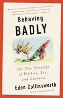 Schlechtes Benehmen: Die neue Moral in Politik, Sex und Wirtschaft - Behaving Badly: The New Morality in Politics, Sex, and Business