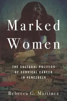Markierte Frauen: Die Kulturpolitik des Gebärmutterhalskrebses in Venezuela - Marked Women: The Cultural Politics of Cervical Cancer in Venezuela