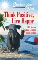 Hühnersuppe für die Seele: Positiv denken, glücklich leben: 101 Geschichten über die Gestaltung Ihres besten Lebens - Chicken Soup for the Soul: Think Positive, Live Happy: 101 Stories about Creating Your Best Life