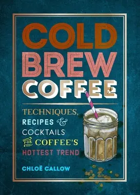 Kalt gebrühter Kaffee: Techniken, Rezepte und Cocktails für den heißesten Kaffeetrend der Welt - Cold Brew Coffee: Techniques, Recipes & Cocktails for Coffee's Hottest Trend