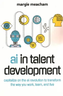 KI in der Talententwicklung: Nutzen Sie die KI-Revolution, um die Art und Weise zu verändern, wie Sie arbeiten, lernen und leben. - AI in Talent Development: Capitalize on the AI Revolution to Transform the Way You Work, Learn, and Live.