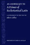 An Answer Key to a Primer of Ecclesiastical Latin: A Supplement to the Text