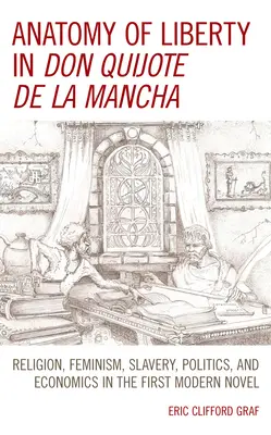 Anatomie der Freiheit in Don Quijote de la Mancha: Religion, Feminismus, Sklaverei, Politik und Wirtschaft im ersten modernen Roman - Anatomy of Liberty in Don Quijote de la Mancha: Religion, Feminism, Slavery, Politics, and Economics in the First Modern Novel