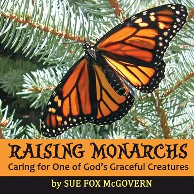 Die Aufzucht von Monarchen: Die Pflege eines von Gottes anmutigen Geschöpfen - Raising Monarchs: Caring for One of God's Graceful Creatures