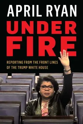 Unter Beschuss: Berichte von den Fronten des Weißen Hauses unter Trump - Under Fire: Reporting from the Front Lines of the Trump White House